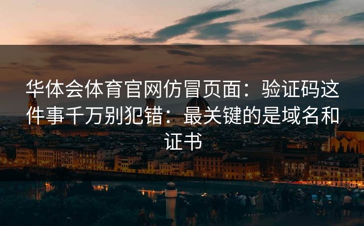 华体会体育官网仿冒页面：验证码这件事千万别犯错：最关键的是域名和证书