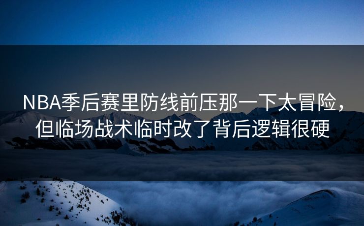 NBA季后赛里防线前压那一下太冒险，但临场战术临时改了背后逻辑很硬