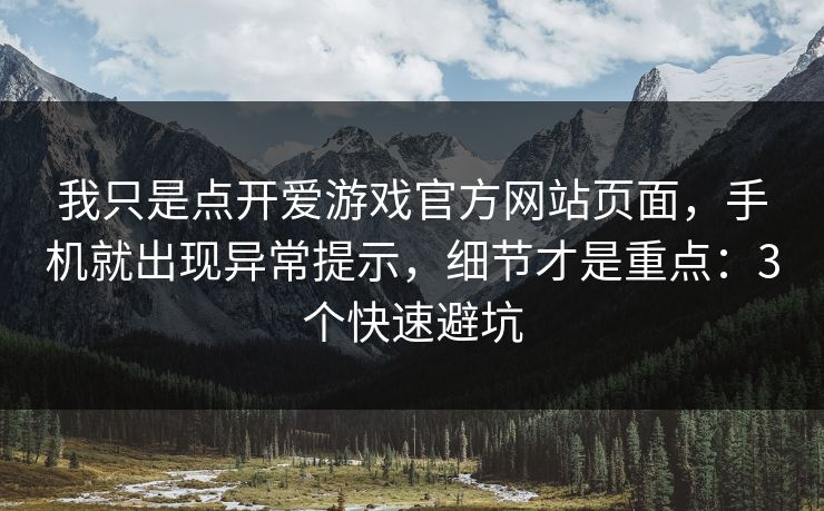 我只是点开爱游戏官方网站页面，手机就出现异常提示，细节才是重点：3个快速避坑