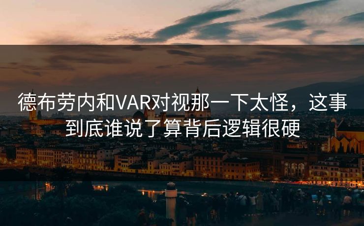 德布劳内和VAR对视那一下太怪，这事到底谁说了算背后逻辑很硬