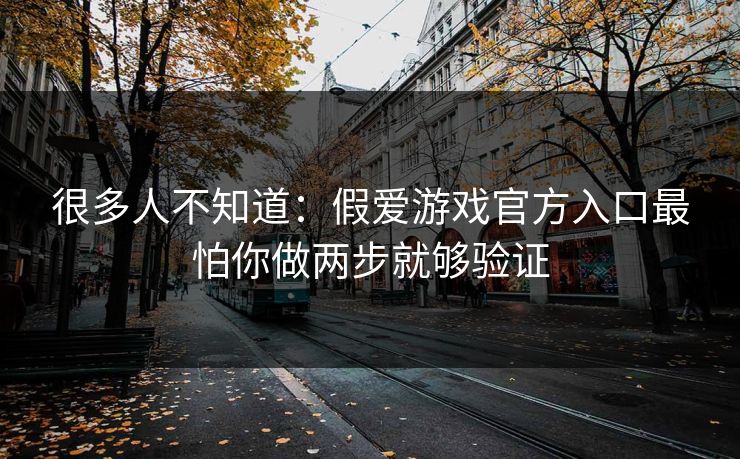 很多人不知道：假爱游戏官方入口最怕你做两步就够验证