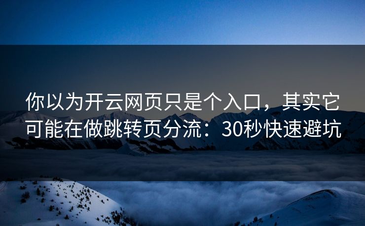 你以为开云网页只是个入口，其实它可能在做跳转页分流：30秒快速避坑