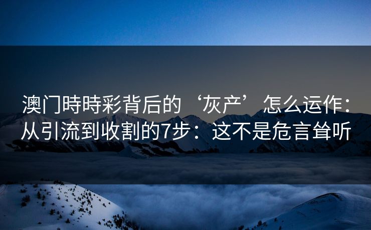 澳门時時彩背后的‘灰产’怎么运作：从引流到收割的7步：这不是危言耸听