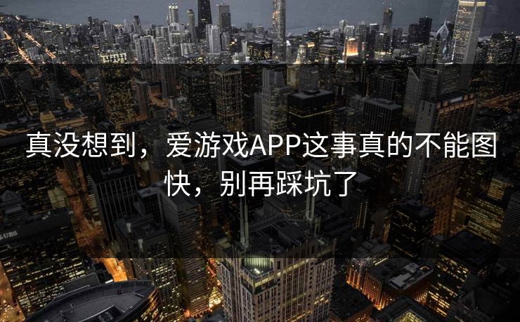 真没想到，爱游戏APP这事真的不能图快，别再踩坑了