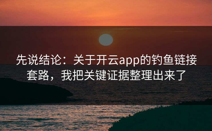 先说结论：关于开云app的钓鱼链接套路，我把关键证据整理出来了