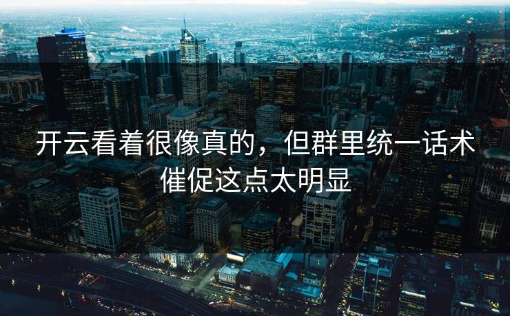 开云看着很像真的，但群里统一话术催促这点太明显