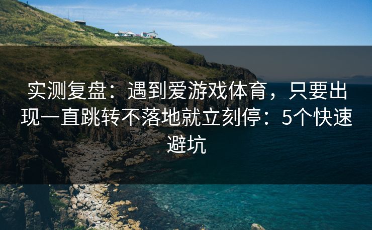 实测复盘：遇到爱游戏体育，只要出现一直跳转不落地就立刻停：5个快速避坑