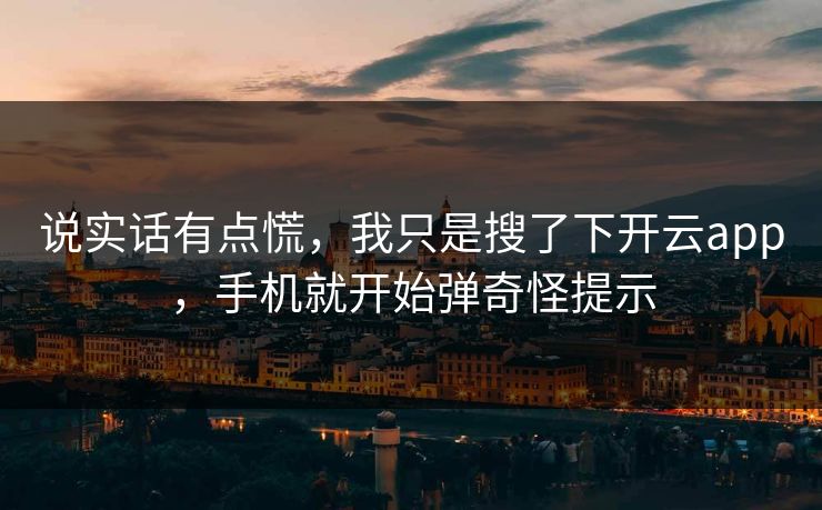 说实话有点慌，我只是搜了下开云app，手机就开始弹奇怪提示